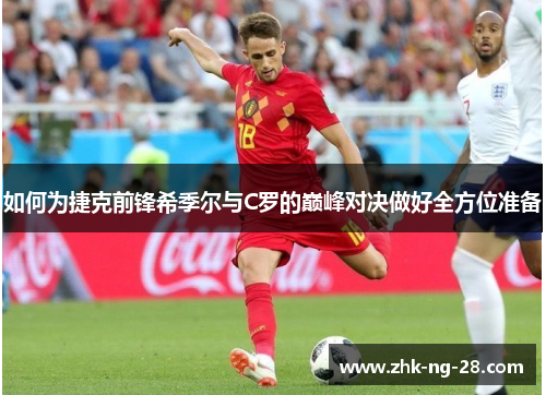 如何为捷克前锋希季尔与C罗的巅峰对决做好全方位准备