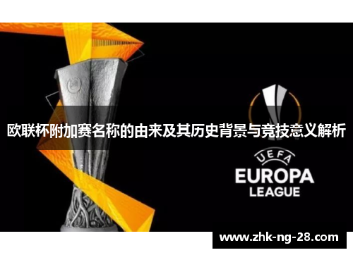 欧联杯附加赛名称的由来及其历史背景与竞技意义解析 欧联杯附加赛名称的由来及其历史背景与竞技意义解析