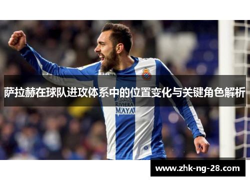 萨拉赫在球队进攻体系中的位置变化与关键角色解析 萨拉赫在球队进攻体系中的位置变化与关键角色解析