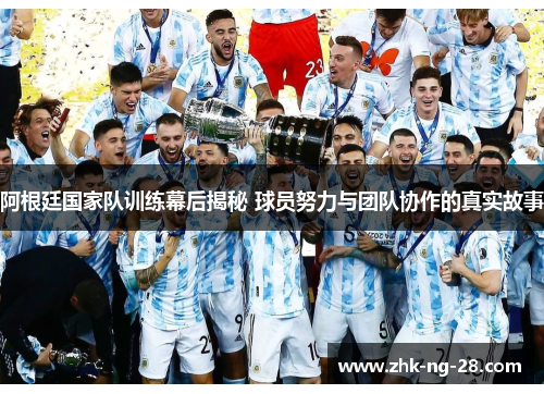 阿根廷国家队训练幕后揭秘 球员努力与团队协作的真实故事