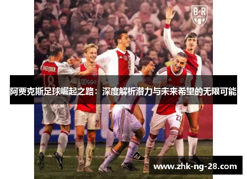 阿贾克斯足球崛起之路:深度解析潜力与未来希望的无限可能 阿贾克斯足球崛起之路:深度解析潜力与未来希望的无限可能