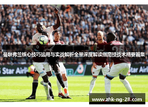 曼联弗兰核心技巧运用与实战解析全景深度解读指南技战术精要篇集