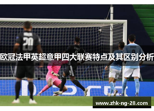 欧冠法甲英超意甲四大联赛特点及其区别分析 欧冠法甲英超意甲四大联赛特点及其区别分析