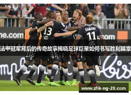 法甲冠军背后的传奇故事揭晓足球巨星如何书写胜利篇章