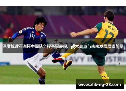 深度解读亚洲杯中国队全程赛事表现、战术亮点与未来发展展望前景