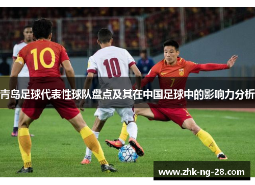青岛足球代表性球队盘点及其在中国足球中的影响力分析