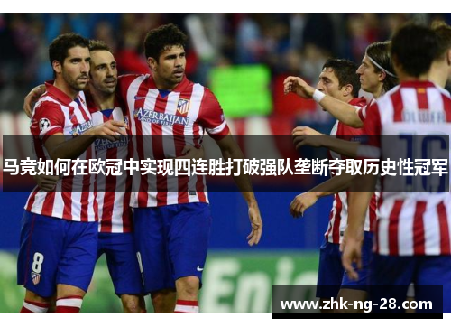 马竞如何在欧冠中实现四连胜打破强队垄断夺取历史性冠军 马竞如何在欧冠中实现四连胜打破强队垄断夺取历史性冠军
