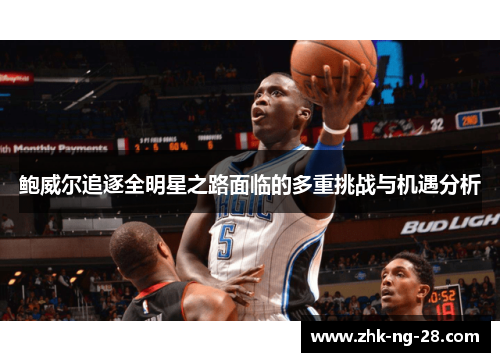 鲍威尔追逐全明星之路面临的多重挑战与机遇分析 鲍威尔追逐全明星之路面临的多重挑战与机遇分析