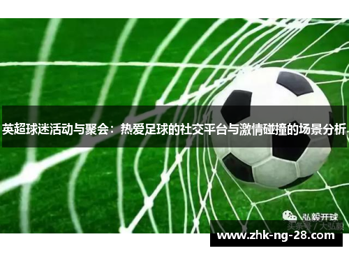 英超球迷活动与聚会：热爱足球的社交平台与激情碰撞的场景分析