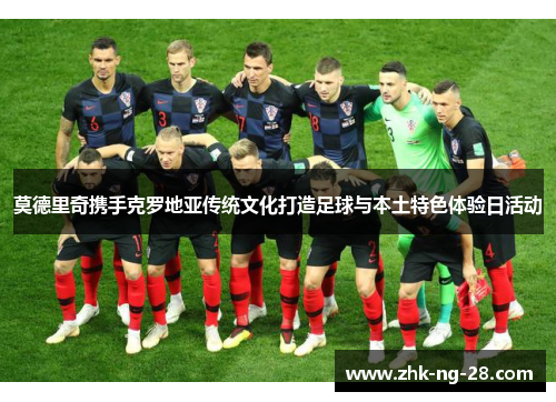 莫德里奇携手克罗地亚传统文化打造足球与本土特色体验日活动 莫德里奇携手克罗地亚传统文化打造足球与本土特色体验日活动