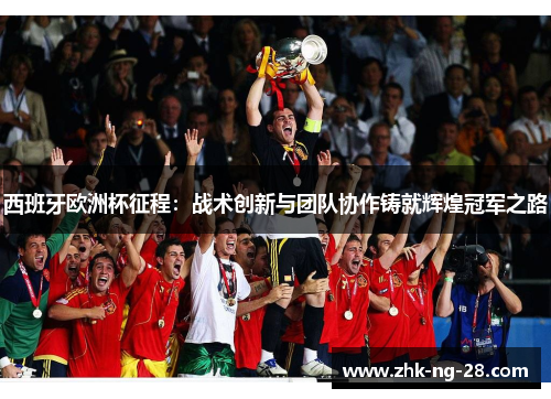 西班牙欧洲杯征程:战术创新与团队协作铸就辉煌冠军之路 西班牙欧洲杯征程:战术创新与团队协作铸就辉煌冠军之路