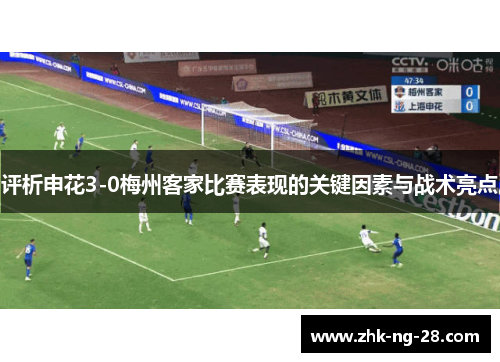 评析申花3-0梅州客家比赛表现的关键因素与战术亮点 评析申花3-0梅州客家比赛表现的关键因素与战术亮点