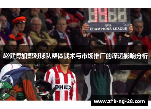 赵健博加盟对球队整体战术与市场推广的深远影响分析 赵健博加盟对球队整体战术与市场推广的深远影响分析