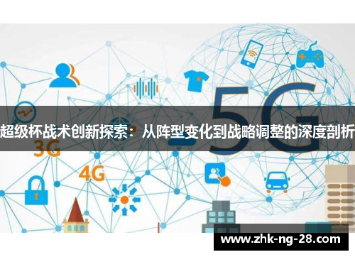 超级杯战术创新探索:从阵型变化到战略调整的深度剖析 超级杯战术创新探索:从阵型变化到战略调整的深度剖析