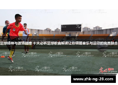 足球精神与激情碰撞 十大必听足球歌曲解读让你领略音乐与运动的完美融合