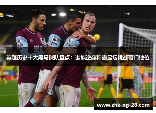 英超历史十大黑马球队盘点：谁能逆袭称霸足坛挑战豪门地位