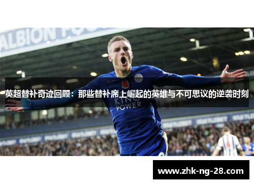 英超替补奇迹回顾:那些替补席上崛起的英雄与不可思议的逆袭时刻 英超替补奇迹回顾:那些替补席上崛起的英雄与不可思议的逆袭时刻