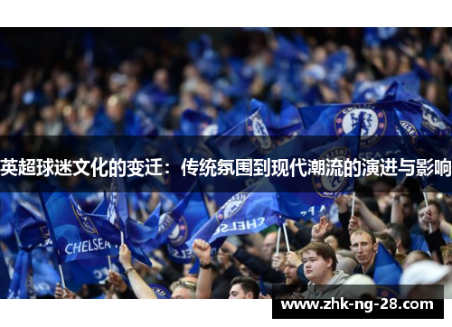 英超球迷文化的变迁:传统氛围到现代潮流的演进与影响 英超球迷文化的变迁:传统氛围到现代潮流的演进与影响