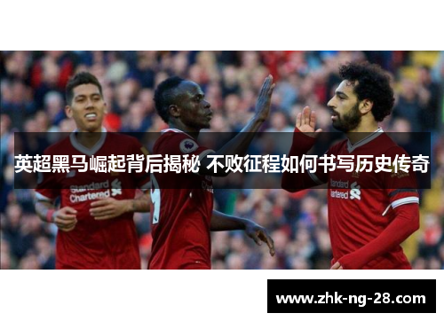 英超黑马崛起背后揭秘 不败征程如何书写历史传奇 英超黑马崛起背后揭秘 不败征程如何书写历史传奇