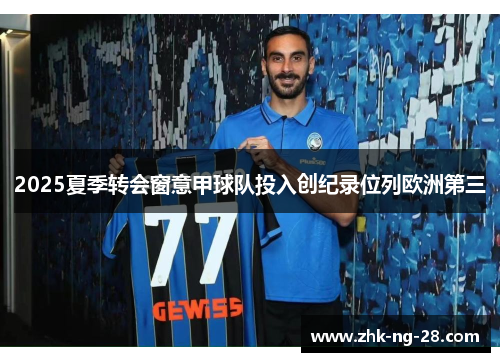 2025夏季转会窗意甲球队投入创纪录位列欧洲第三