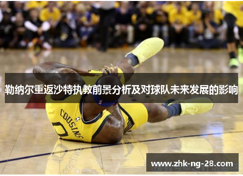 勒纳尔重返沙特执教前景分析及对球队未来发展的影响