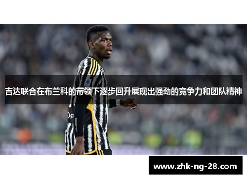 吉达联合在布兰科的带领下逐步回升展现出强劲的竞争力和团队精神