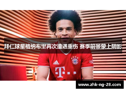 拜仁球星格纳布里再次遭遇重伤 赛季前景蒙上阴影