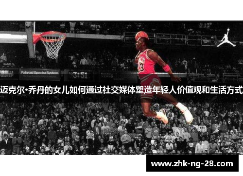 迈克尔·乔丹的女儿如何通过社交媒体塑造年轻人价值观和生活方式