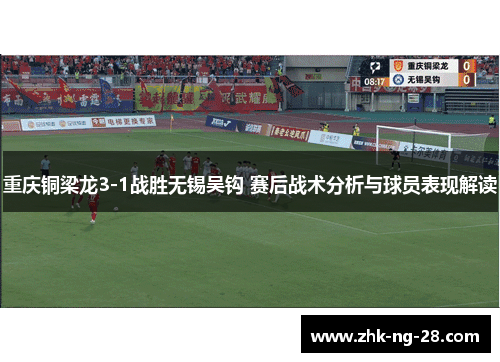 重庆铜梁龙3-1战胜无锡吴钩 赛后战术分析与球员表现解读