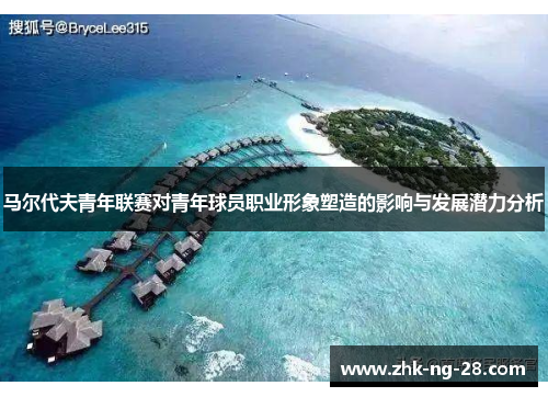 马尔代夫青年联赛对青年球员职业形象塑造的影响与发展潜力分析 马尔代夫青年联赛对青年球员职业形象塑造的影响与发展潜力分析