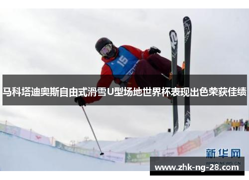 马科塔迪奥斯自由式滑雪U型场地世界杯表现出色荣获佳绩 马科塔迪奥斯自由式滑雪U型场地世界杯表现出色荣获佳绩