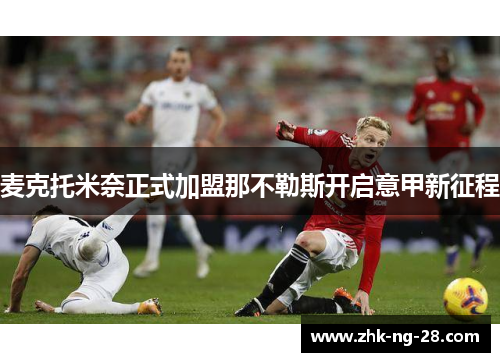 麦克托米奈正式加盟那不勒斯开启意甲新征程 麦克托米奈正式加盟那不勒斯开启意甲新征程