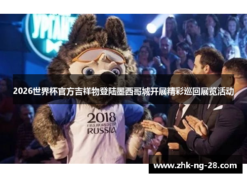 2026世界杯官方吉祥物登陆墨西哥城开展精彩巡回展览活动 2026世界杯官方吉祥物登陆墨西哥城开展精彩巡回展览活动