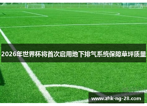 2026年世界杯将首次启用地下排气系统保障草坪质量 2026年世界杯将首次启用地下排气系统保障草坪质量