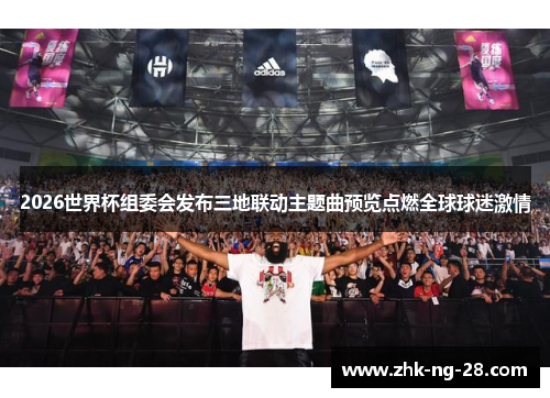 2026世界杯组委会发布三地联动主题曲预览点燃全球球迷激情 2026世界杯组委会发布三地联动主题曲预览点燃全球球迷激情