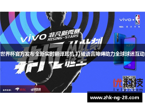 世界杯官方发布全新实时翻译耳机 打破语言障碍助力全球球迷互动 世界杯官方发布全新实时翻译耳机 打破语言障碍助力全球球迷互动