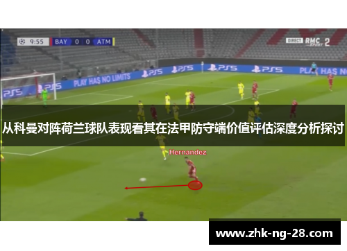 从科曼对阵荷兰球队表现看其在法甲防守端价值评估深度分析探讨 从科曼对阵荷兰球队表现看其在法甲防守端价值评估深度分析探讨