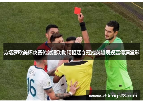 劳塔罗欧美杯决赛传射建功助阿根廷夺冠成英雄表现赢得满堂彩 劳塔罗欧美杯决赛传射建功助阿根廷夺冠成英雄表现赢得满堂彩
